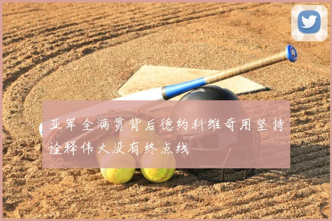 亚军全满贯背后德约科维奇用坚持诠释伟大没有终点线