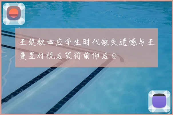 王楚钦回应学生时代缺失遗憾与王曼昱对视后笑得前仰后合