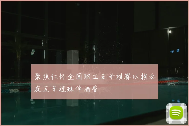 聚焦仁怀全国职工五子棋赛以棋会友五子连珠伴酒香