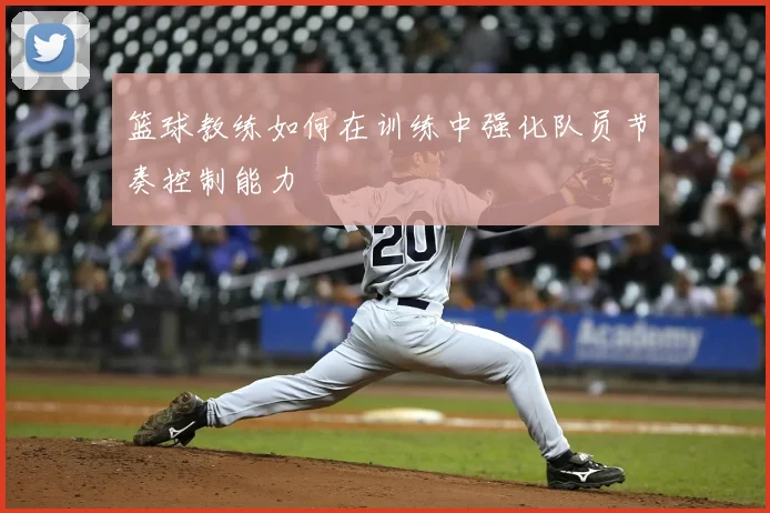 篮球教练如何在训练中强化队员节奏控制能力