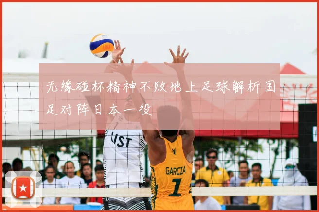 无缘碰杯精神不败地上足球解析国足对阵日本一役