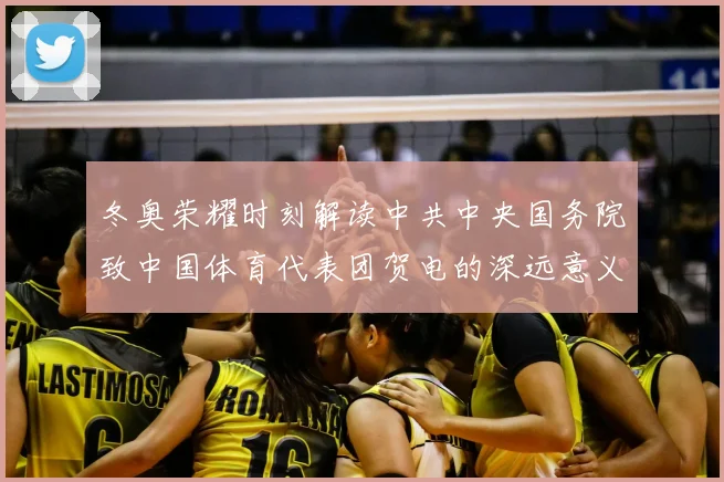 冬奥荣耀时刻解读中共中央国务院致中国体育代表团贺电的深远意义