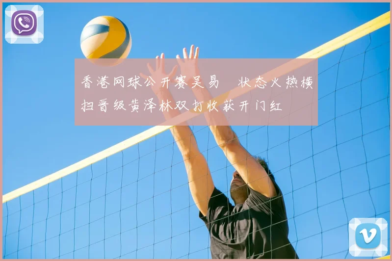 香港网球公开赛吴易昺状态火热横扫晋级黄泽林双打收获开门红
