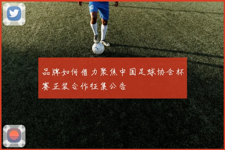 品牌如何借力聚焦中国足球协会杯赛正装合作征集公告