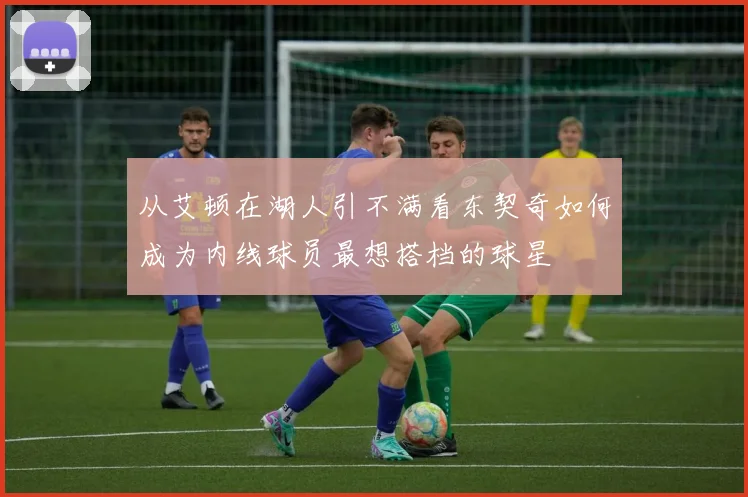 从艾顿在湖人引不满看东契奇如何成为内线球员最想搭档的球星