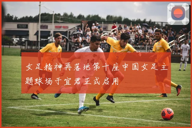 女足精神再落地第十座中国女足主题球场于宜君正式启用