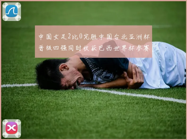 中国女足2比0完胜中国台北亚洲杯晋级四强同时收获巴西世界杯参赛资格